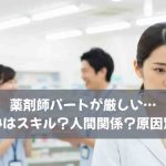 薬剤師パートが厳しい…その悩みはスキル？人間関係？原因別解決策