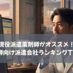 現役派遣薬剤師がオススメ！薬剤師向け派遣会社ランキングTOP5